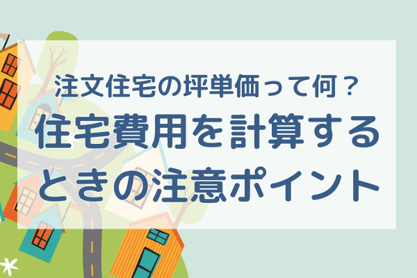 注文住宅の坪単価って何？住宅費用を計算するときの注意ポイント