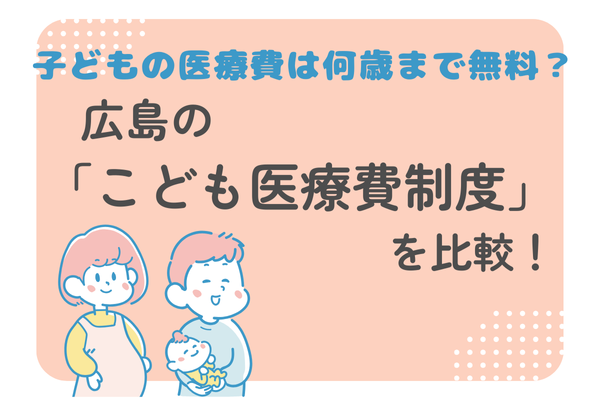 【令和6年10月15日更新】子どもの医療費、何歳まで無料？広島のこども医療費制度を比較！