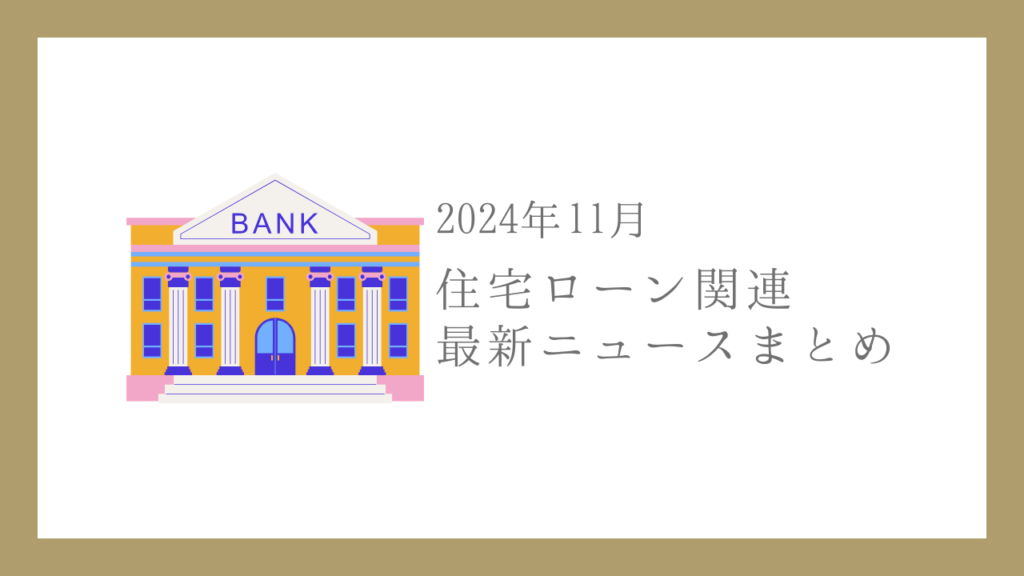 【2024年11月】住宅ローン関連 最新ニュースのまとめ